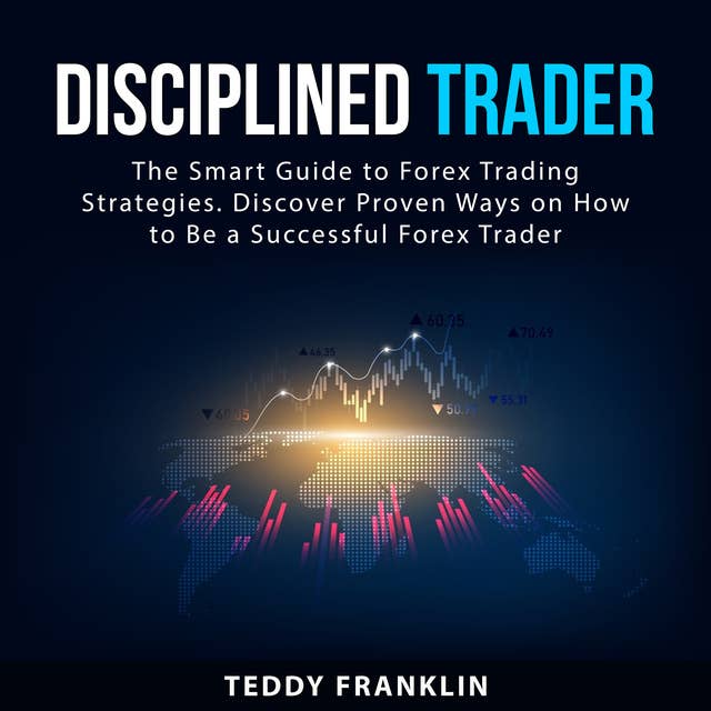 Disciplined Trader: The Smart Guide to Forex Trading Strategies. Discover Proven Ways on How to Be a Successful Forex Trader