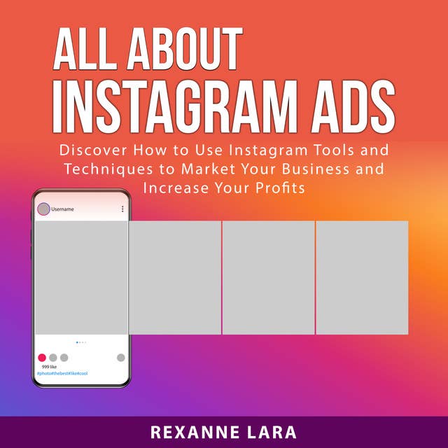 All About Instagram Ads: Discover How to Use Instagram Tools and Techniques to Market Your Business and Increase Your Profits