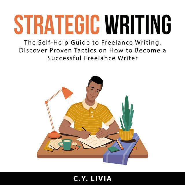 Strategic Writing: The Self-Help Guide to Freelance Writing. Discover Proven Tactics on How to Become a Successful Freelance Writer
