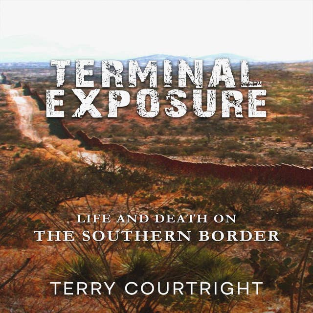 Terminal Exposure: Cartels, Coyotes, and Drugs, Life on The Southern Border
