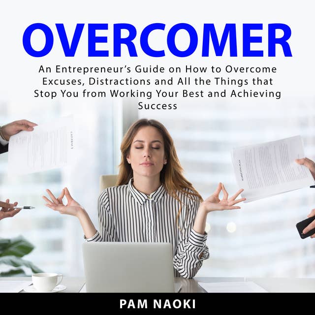 Overcomer: An Entrepreneur’s Guide on How to Overcome Excuses, Distractions and All the Things that Stop You From Working Your Best and Achieving Success