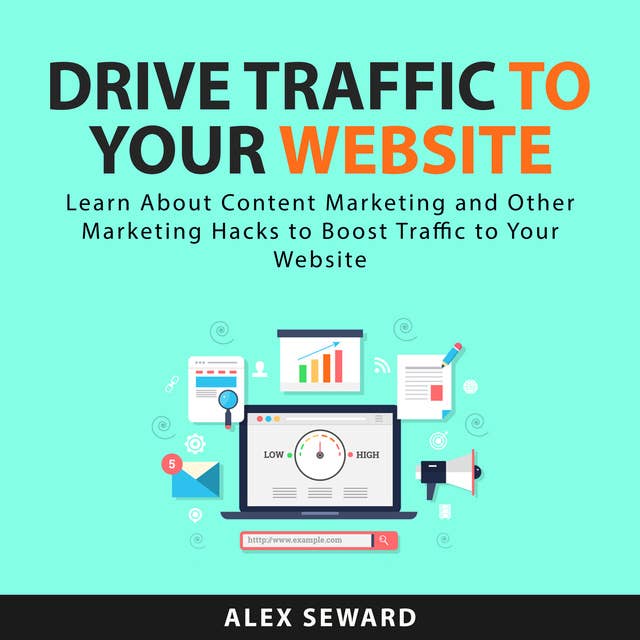 Drive Traffic To Your Website: Learn About Content Marketing and Other Marketing Hacks to Boost Traffic to Your Website