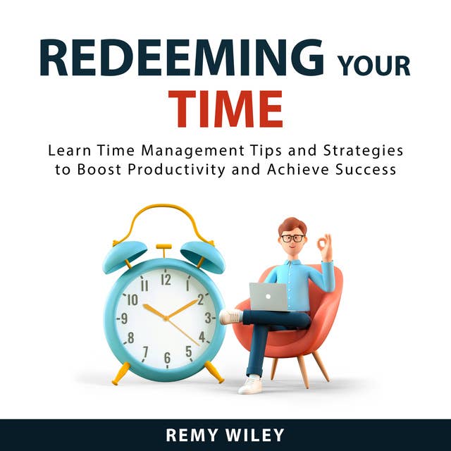 Redeeming Your Time: Learn Time Management Tips and Strategies to Boost Productivity and Achieve Success