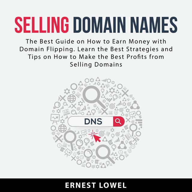 Selling Domain Names: The Best Guide on How to Earn Money With Domain Flipping. Learn the Best Strategies and Tips on How to Make the Best Profits From Selling Domains