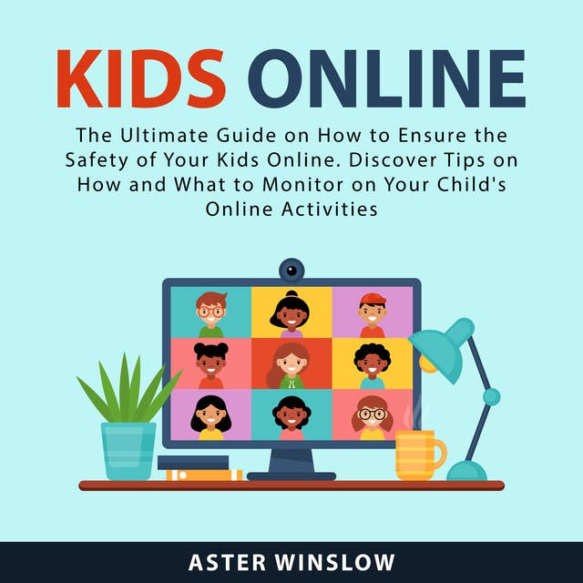 Kids Online: The Ultimate Guide on How to Ensure the Safety of Your Kids Online. Discover Tips on How and What to Monitor on Your Child's Online Activities