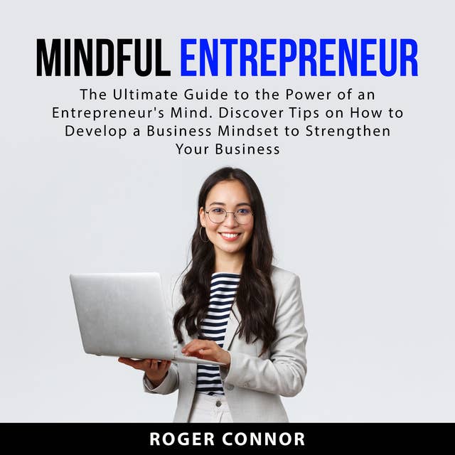 Mindful Entrepreneur: The Ultimate Guide to the Power of an Entrepreneur's Mind. Discover Tips on How to Develop a Business Mindset to Strengthen Your Business