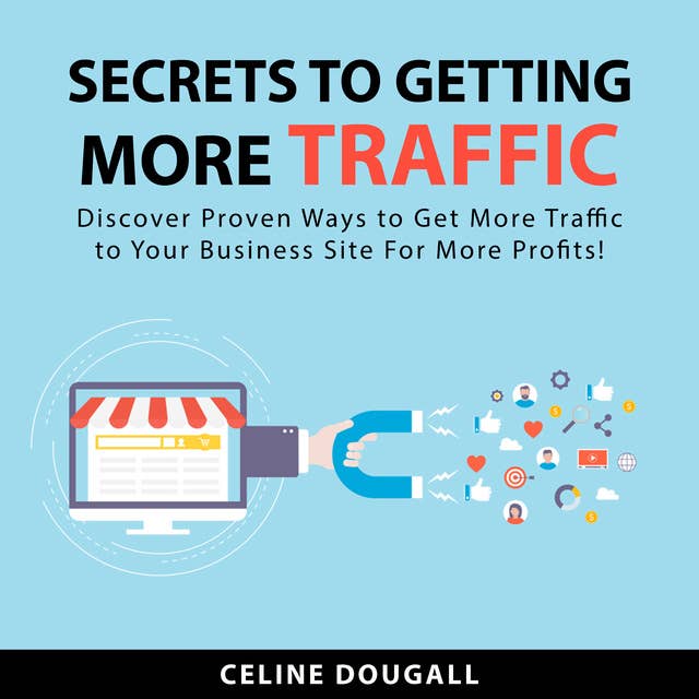 Secrets To Getting More Traffic: Discover Proven Ways to Get More Traffic to Your Business Site For More Profits!