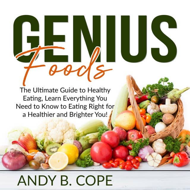 Genius Foods:: The Ultimate Guide to Healthy Eating, Learn Everything You Need to Know to Eating Right for a Healthier and Brighter You!