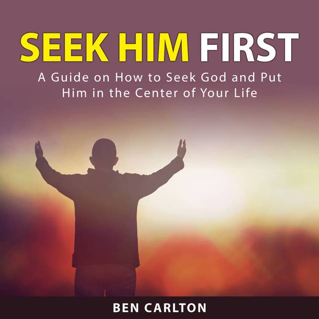 Seek Him First: A Guide on How to Seek God and Put Him in the Center of Your Life