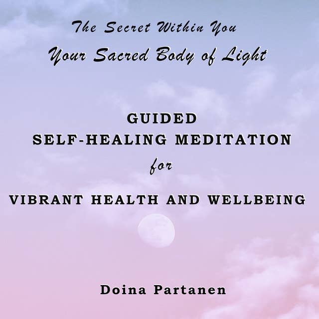 The Secret within You: Your Sacred Body of Light: Guided Self-Healing Mediation for Vibrant Health and Wellbeing