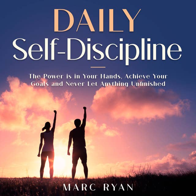 Daily Self-Discipline: The Power is in Your Hands, Achieve Your Goals and Never Let Anything Unfinished