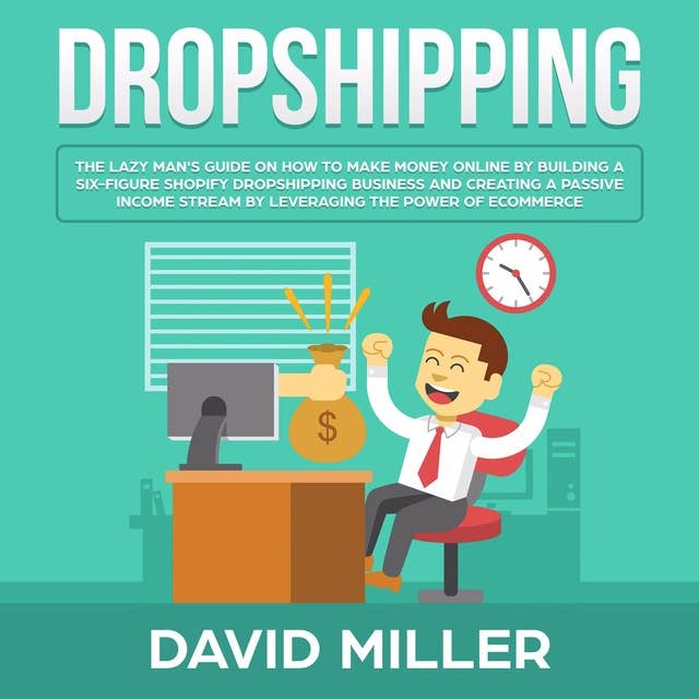 Dropshipping: The Lazy Man's Guide On How To Make Money Online By Building A Six-Figure Shopify Dropshipping Business And Creating A Passive Income Stream By Leveraging The Power Of eCommerce!