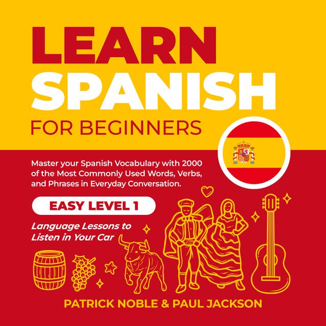 Learn Spanish for Beginners: Master your Spanish Vocabulary with 2000 of the Most Commonly used Words, Verbs and Phrases in Everyday Conversation. Easy Level 1 Language Lessons to Listen in your Car