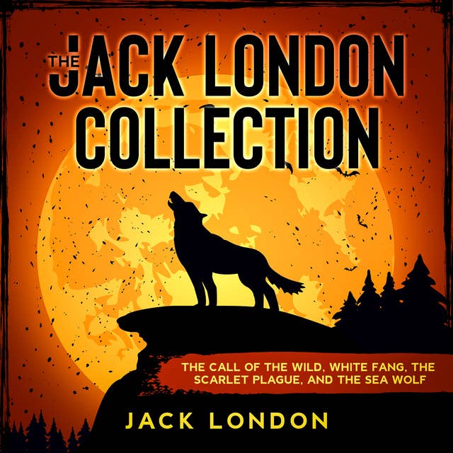 The Jack London Collection: The Call of the Wild, White Fang, The Scarlet Plague, and The Sea Wolf