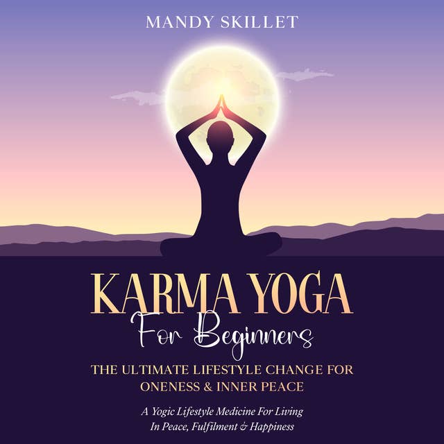 Karma Yoga For Beginners: The Ultimate Lifestyle Change For Oneness & Inner Peace