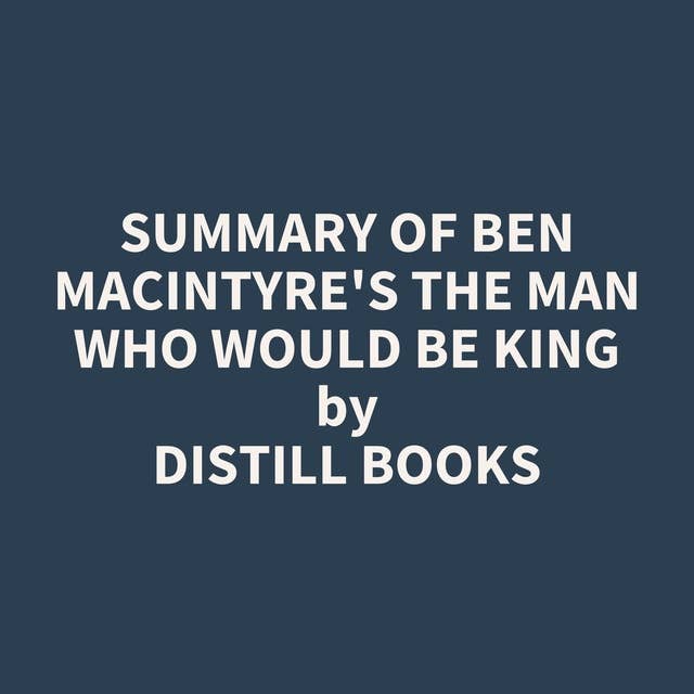 Summary of Ben Macintyre's The Man Who Would Be King