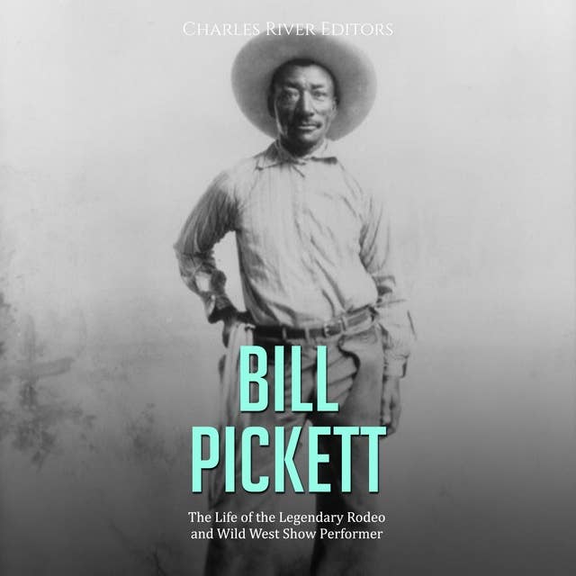 Bill Pickett: The Life of the Legendary Rodeo and Wild West Show Performer