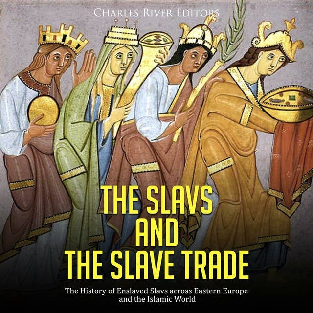 The Slavs and the Slave Trade: The History of Enslaved Slavs across Eastern Europe and the Islamic World