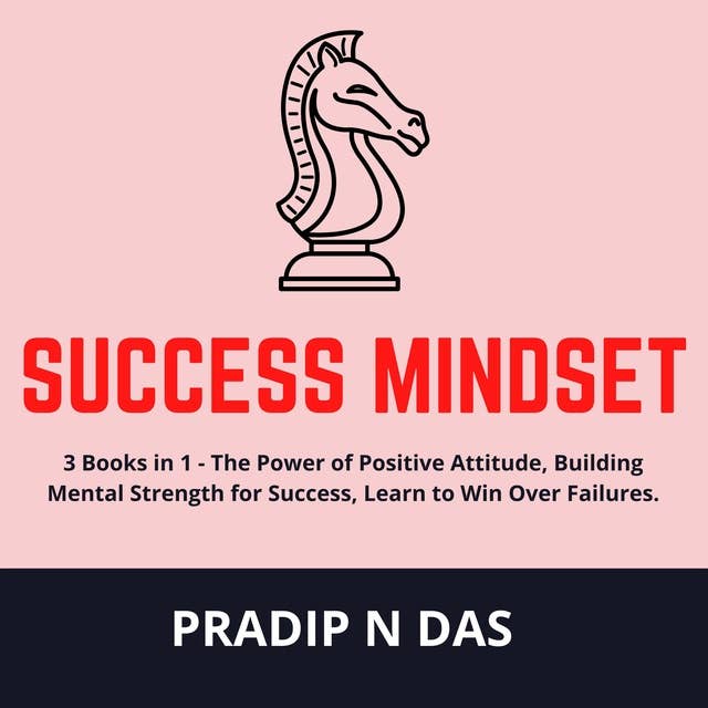 Success Mindset: 3 Books in 1 - The Power of Positive Attitude, Building Mental Strength for Success, Learn to Win Over Failures.