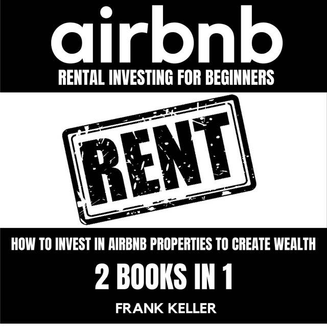 Airbnb Rental Investing For Beginners: How To Invest In Airbnb Properties To Create Wealth 2 Books In 1