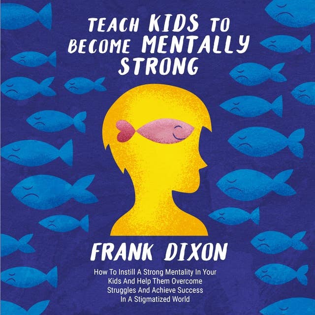 Teach Kids to Become Mentally Strong: How to Instill a Strong Mentality in Your Kids and Help Them Overcome Struggles and Achieve Success in a Stigmatized World