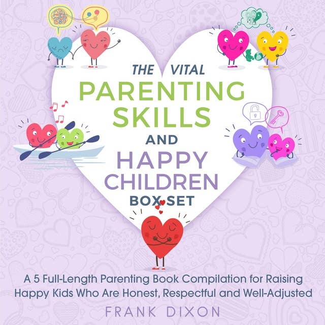 The Vital Parenting Skills and Happy Children Box Set: A 5 Full-Length Parenting Book Compilation for Raising Happy Kids Who Are Honest, Respectful and Well-Adjusted