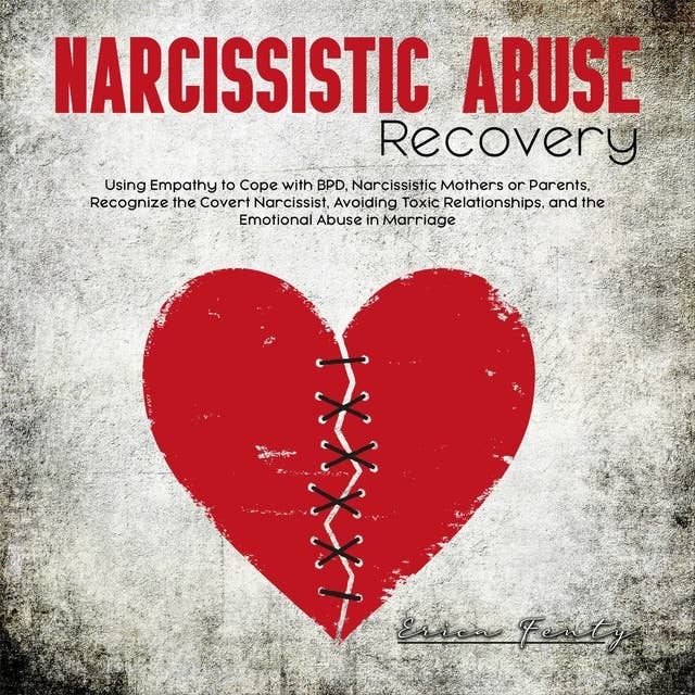 Narcissistic Abuse Recovery: Using Empathy to Cope with BPD, Narcissistic Mothers or Parents, Recognize the Covert Narcissist, Avoiding Toxic Relationships, and the Emotional Abuse in Marriage