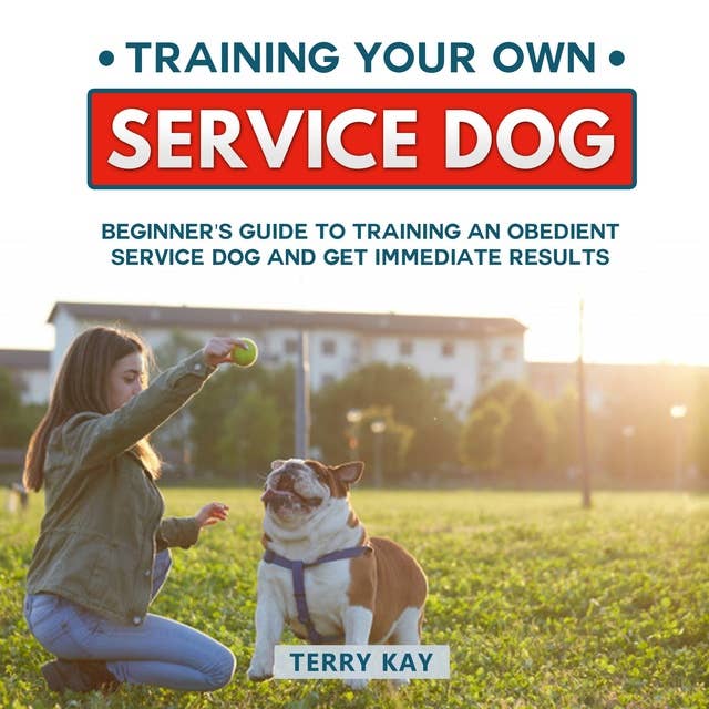 Training Your Own Service Dog: Beginner's Guide to Training an Obedient Dog and Get Immediate Results