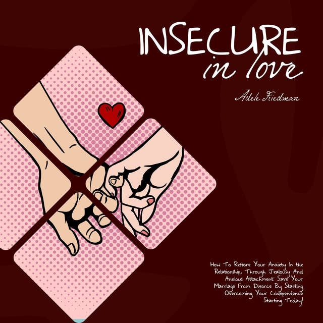 Insecure in Love: How To Restore Your Anxiety In the Relationship, Through Jealousy And Anxious Attachment: Save Your Marriage From Divorce By Starting Overcoming Your Codependence Starting Today!