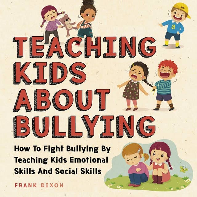 Teaching Kids About Bullying: How To Fight Bullying By Teaching Kids Emotional Skills And Social Skills