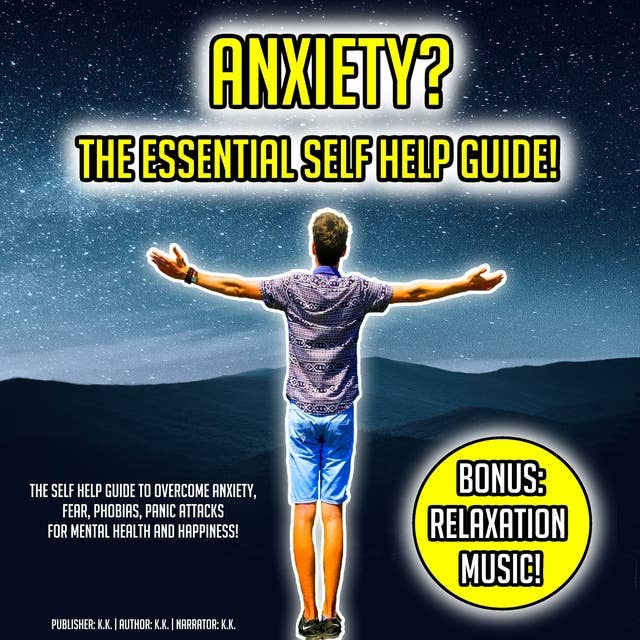 Anxiety? The Essential Self Help Guide!: The Self Help Guide To Overcome Anxiety, Fear, Phobias, Panic Attacks For Mental Health And Happiness! BONUS: Relaxation Music!