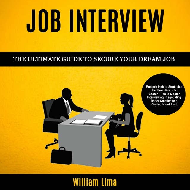 Job Interview: Reveals Insider Strategies for Executive Job Search, Tips to Master Interviewing, Negotiating Better Salaries and Getting Hired Fast (The Ultimate Guide to Secure Your Dream Job)