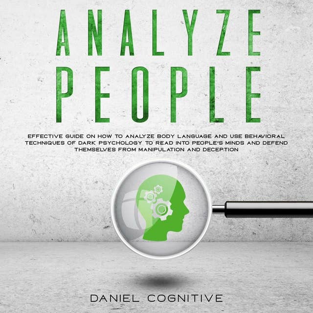 Analyze People: Effective guide on how to analyze body language and use behavioral techniques of dark psychology to read into people's minds and defend themselves from manipulation and deception