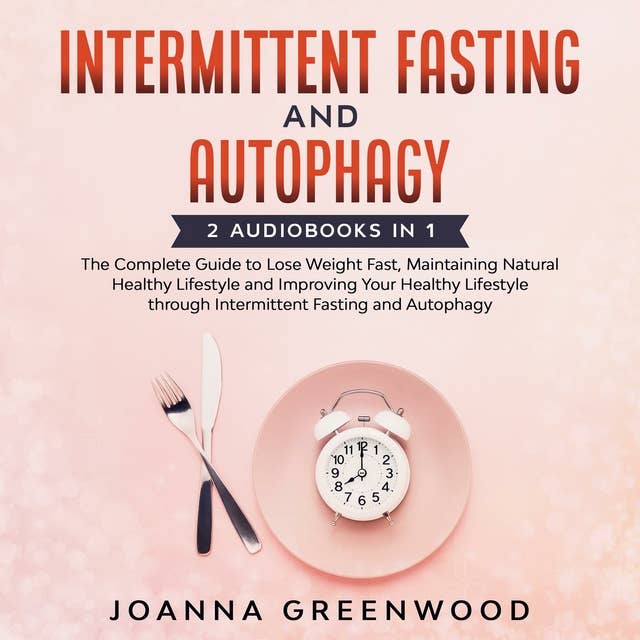 Intermittent Fasting and Autophagy: 2 Audiobooks in 1: The Complete Guide to Lose Weight Fast, Maintaining Natural Healthy Lifestyle and Improving Your Healthy Lifestyle through Intermittent Fasting and Autophagy