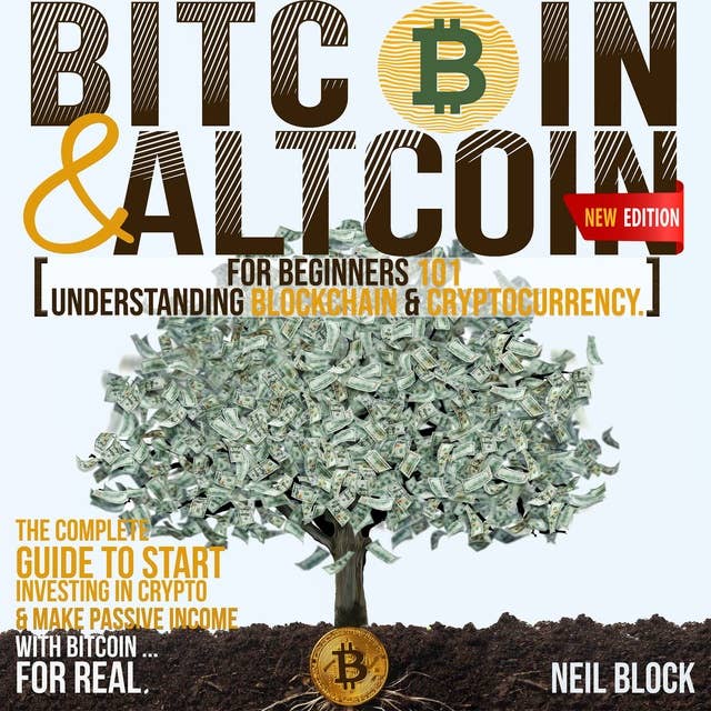 BITCOIN&ALTCOIN FOR BEGINNERS 101: UNDERSTANDING BLOCKCHAIN & CRYPTOCURRENCY. THE COMPLETE GUIDE TO START INVESTING IN CRYPTO & MAKE PASSIVE INCOME WITH BITCOIN …FOR REAL. NEW EDITION