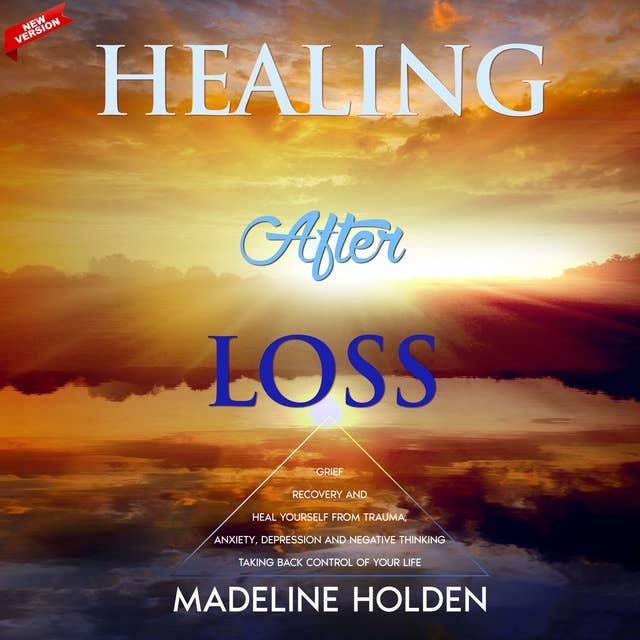 Healing After Loss: Grief Recovery and Heal Yourself From Trauma, Anxiety, Depression and Negative Thinking - Taking Back the Control of Your Life. New Version