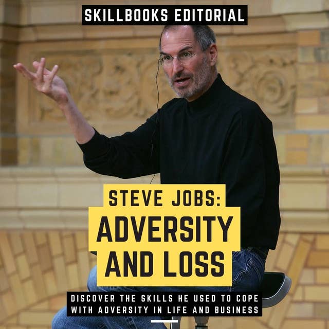 Steve Jobs: Adversity And Loss - Discover The Skills He Used To Cope With Adversity In Life And Business