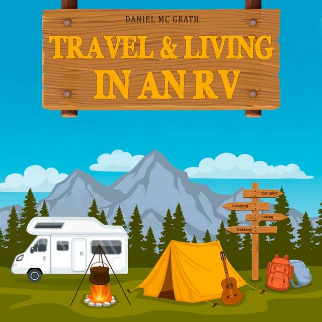 Travel and Living in an Rv: Start Living the Dream! Enjoy the Rv Lifestyle, Boondocking Adventures, Holiday Travel or Full Time Retirement Living