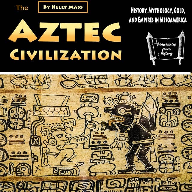 The Aztec Civilization: History, Mythology, Gold, and Empires in Mesoamerica