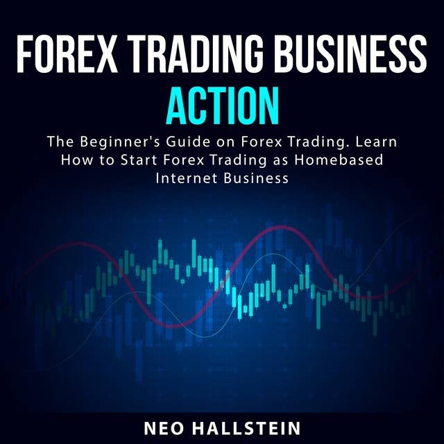 Forex Trading Business Action: The Beginner's Guide on Forex Trading. Learn How to Start Forex Trading as Homebased Internet Business