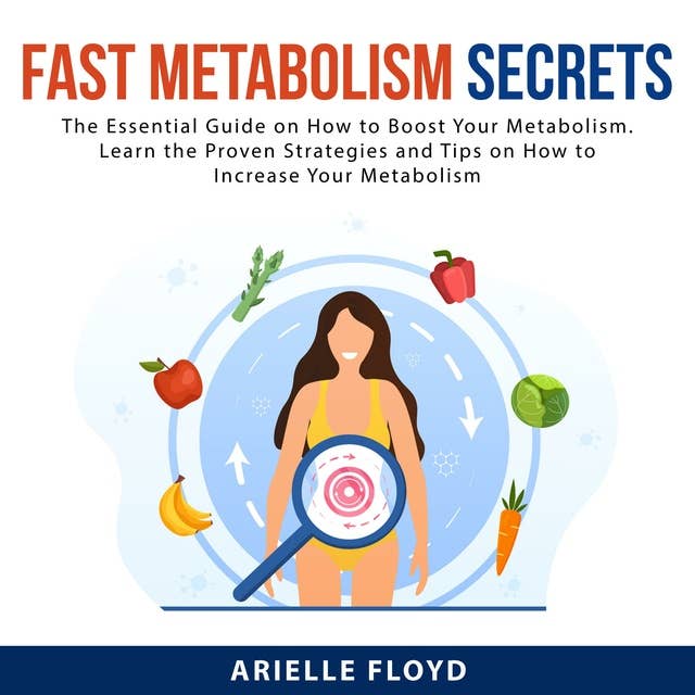 Fast Metabolism Secrets: The Essential Guide on How to Boost Your Metabolism. Learn the Proven Strategies and Tips on How to Increase Your Metabolism