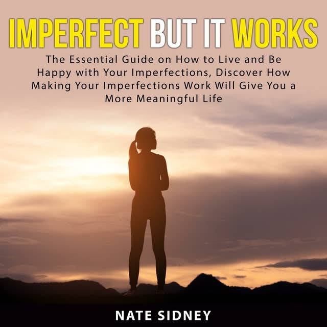 Imperfect But It Works: The Essential Guide on How to Live and Be Happy With Your Imperfections, Discover How Making Your Imperfections Work Will Give You a More Meaningful Life
