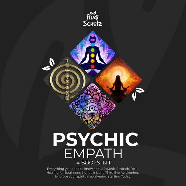 Psychic Empath: 4 Books in 1: Everything you need to know about Psychic Empath, Reiki Healing for Beginners, Kundalini, and Third Eye Awakening. Improve your spiritual awakening starting Today