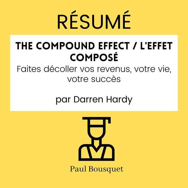 RÉSUMÉ - The Compound Effect / L'Effet Composé : Faites décoller vos revenus, votre vie, votre succès par Darren Hardy