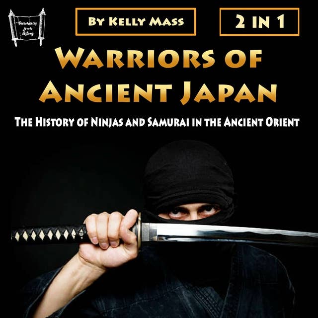 Warriors of Ancient Japan: The History of Ninjas and Samurai in the Ancient Orient