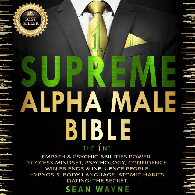 SUPREME ALPHA MALE BIBLE. The 1ne: EMPATH & PSYCHIC ABILITIES POWER. SUCCESS MINDSET, PSYCHOLOGY, CONFIDENCE. WIN FRIENDS & INFLUENCE PEOPLE. HYPNOSIS, BODY LANGUAGE, ATOMIC HABITS. DATING: THE SECRET. New Version
