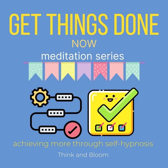 Get things done now Meditation Series - achieving more through self-hypnosis: build a routine, double your productivity, no more procrastination, smart management, master your time, wake up early