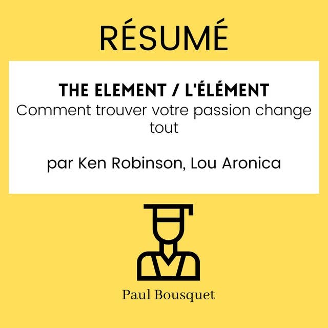 RÉSUMÉ - The Element / L'Élément : Comment trouver votre passion change tout par Ken Robinson, Lou Aronica