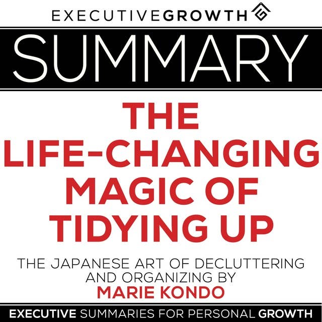 Summary: The Life-Changing Magic of Tidying Up – The Japanese Art of Decluttering and Organizing by Marie Kondo