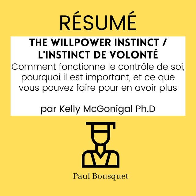 RÉSUMÉ - The Willpower Instinct / L'Instinct de Volonté : Comment fonctionne le contrôle de soi, pourquoi il est important, et ce que vous pouvez faire pour en avoir plus par Kelly McGonigal Ph.D
